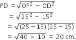 PD space equals square root of OP squared space minus space OD squared end root
space space space space space equals space square root of 25 squared space minus space 15 squared end root
space space space space equals space square root of left parenthesis 25 plus 15 right parenthesis thin space left parenthesis 25 minus 15 right parenthesis end root
space space space space equals space square root of 40 space cross times space 10 end root space equals space 20 space cm.