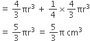 equals space 4 over 3 πr cubed space plus space 1 fourth cross times 4 over 3 πr cubed
equals space 5 over 3 πr cubed space equals space 5 over 3 straight pi space cm cubed