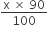 fraction numerator straight x space cross times space 90 over denominator 100 end fraction