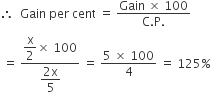 therefore space space Gain space per space cent space equals space fraction numerator Gain space cross times space 100 over denominator straight C. straight P. end fraction
space equals space fraction numerator begin display style straight x over 2 end style cross times space 100 over denominator begin display style fraction numerator 2 straight x over denominator 5 end fraction end style end fraction space equals space fraction numerator 5 space cross times space 100 over denominator 4 end fraction space equals space 125 percent sign