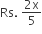 Rs. space fraction numerator 2 straight x over denominator 5 end fraction