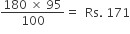 fraction numerator 180 space cross times space 95 over denominator 100 end fraction equals space space Rs. space 171