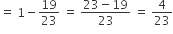 equals space 1 minus 19 over 23 space equals space fraction numerator 23 minus 19 over denominator 23 end fraction space equals space 4 over 23