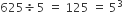 625 divided by 5 space equals space 125 space equals space 5 cubed