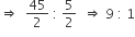 rightwards double arrow space space 45 over 2 space colon space 5 over 2 space space rightwards double arrow space 9 space colon space 1