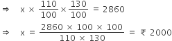 rightwards double arrow space space space space straight x space cross times space 110 over 100 cross times 130 over 100 space equals space 2860
rightwards double arrow space space space space straight x space equals space fraction numerator 2860 space cross times space 100 space cross times space 100 over denominator 110 space cross times space 130 end fraction space equals space ₹ space 2000