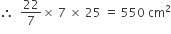 therefore space space 22 over 7 cross times space 7 space cross times space 25 space equals space 550 space cm squared