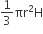 1 third πr squared straight H