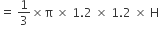 equals space 1 third cross times straight pi space cross times space 1.2 space cross times space 1.2 space cross times space straight H