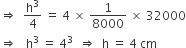 rightwards double arrow space space straight h cubed over 4 space equals space 4 space cross times space 1 over 8000 space cross times space 32000
rightwards double arrow space space space straight h cubed space equals space 4 cubed space space rightwards double arrow space space straight h space equals space 4 space cm