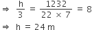 rightwards double arrow space space straight h over 3 space equals space fraction numerator 1232 over denominator 22 space cross times space 7 end fraction space equals space 8
rightwards double arrow space space straight h space equals space 24 space straight m