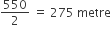 550 over 2 space equals space 275 space metre