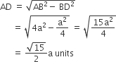 AD space equals space square root of AB squared minus space BD squared end root
space space space space space space equals space square root of 4 straight a squared minus straight a squared over 4 end root space equals space square root of fraction numerator 15 straight a squared over denominator 4 end fraction end root
space space space space space space equals space fraction numerator square root of 15 over denominator 2 end fraction straight a space units