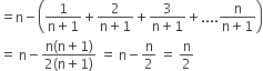 equals straight n minus open parentheses fraction numerator 1 over denominator straight n plus 1 end fraction plus fraction numerator 2 over denominator straight n plus 1 end fraction plus fraction numerator 3 over denominator straight n plus 1 end fraction plus.... fraction numerator straight n over denominator straight n plus 1 end fraction close parentheses
equals space straight n minus fraction numerator straight n left parenthesis straight n plus 1 right parenthesis over denominator 2 left parenthesis straight n plus 1 right parenthesis end fraction space equals space straight n minus straight n over 2 space equals space straight n over 2