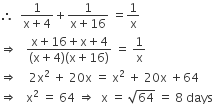 therefore space space fraction numerator 1 over denominator straight x plus 4 end fraction plus fraction numerator 1 over denominator straight x plus 16 end fraction space equals 1 over straight x
rightwards double arrow space space space fraction numerator straight x plus 16 plus straight x plus 4 over denominator left parenthesis straight x plus 4 right parenthesis left parenthesis straight x plus 16 right parenthesis end fraction space equals space 1 over straight x
rightwards double arrow space space space space 2 straight x squared space plus space 20 straight x space equals space straight x squared space plus space 20 straight x space plus 64
rightwards double arrow space space space straight x squared space equals space 64 space rightwards double arrow space space straight x space equals space square root of 64 space equals space 8 space days