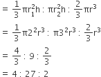 equals space 1 third πr subscript 1 superscript 2 straight h space colon thin space πr subscript 2 superscript 2 straight h space colon space 2 over 3 πr cubed
equals space 1 third straight pi 2 squared straight r cubed space colon space straight pi 3 squared straight r cubed space colon space 2 over 3 straight r cubed
equals space 4 over 3 space colon space 9 space colon space 2 over 3
equals space 4 space colon space 27 space colon space 2