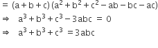 equals space left parenthesis straight a plus straight b plus straight c right parenthesis thin space left parenthesis straight a squared plus straight b squared plus straight c squared minus ab minus bc minus ac right parenthesis
rightwards double arrow space space space straight a cubed plus straight b cubed plus straight c cubed minus 3 abc space equals space 0
rightwards double arrow space space space straight a cubed plus straight b cubed plus straight c cubed space equals 3 abc
