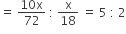 equals space fraction numerator 10 straight x over denominator 72 end fraction space colon space straight x over 18 space equals space 5 space colon space 2