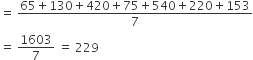 equals space fraction numerator 65 plus 130 plus 420 plus 75 plus 540 plus 220 plus 153 over denominator 7 end fraction
equals space 1603 over 7 space equals space 229