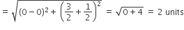 equals space square root of left parenthesis 0 minus 0 right parenthesis squared plus space open parentheses 3 over 2 plus 1 half close parentheses squared end root space equals space square root of 0 plus 4 end root space equals space 2 space units