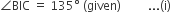angle BIC space equals space 135 degree space left parenthesis given right parenthesis space space space space space space space space space... left parenthesis straight i right parenthesis
