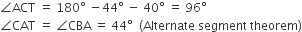 angle ACT space equals space 180 degree space minus 44 degree space minus space 40 degree space equals space 96 degree
angle CAT space equals space angle CBA space equals space 44 degree space space left parenthesis Alternate space segment space theorem right parenthesis