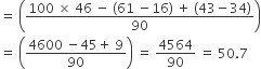 equals space open parentheses fraction numerator 100 space cross times space 46 space minus space left parenthesis 61 space minus 16 right parenthesis space plus space left parenthesis 43 minus 34 right parenthesis over denominator 90 end fraction close parentheses
equals space open parentheses fraction numerator 4600 space minus 45 plus space 9 over denominator 90 end fraction close parentheses space equals space 4564 over 90 space equals space 50.7