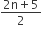 fraction numerator 2 straight n plus 5 over denominator 2 end fraction