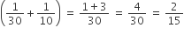 open parentheses 1 over 30 plus 1 over 10 close parentheses space equals space fraction numerator 1 plus 3 over denominator 30 end fraction space equals space 4 over 30 space equals space 2 over 15