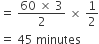 equals space fraction numerator 60 space cross times space 3 over denominator 2 end fraction space cross times space 1 half
equals space 45 space minutes