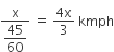 fraction numerator straight x over denominator begin display style 45 over 60 end style end fraction space equals space fraction numerator 4 straight x over denominator 3 end fraction space kmph