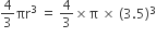 4 over 3 πr cubed space equals space 4 over 3 cross times straight pi space cross times space left parenthesis 3.5 right parenthesis cubed