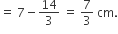 equals space 7 minus 14 over 3 space equals space 7 over 3 space cm.