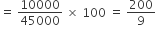 equals space 10000 over 45000 space cross times space 100 space equals space 200 over 9