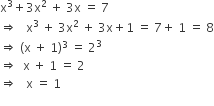 straight x cubed plus 3 straight x squared space plus space 3 straight x space equals space 7
rightwards double arrow space space space straight x cubed space plus space 3 straight x squared space plus space 3 straight x plus 1 space equals space 7 plus space 1 space equals space 8
rightwards double arrow space left parenthesis straight x space plus space 1 right parenthesis cubed space equals space 2 cubed
rightwards double arrow space space straight x space plus space 1 space equals space 2
rightwards double arrow space space space straight x space equals space 1
