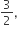 3 over 2 comma space