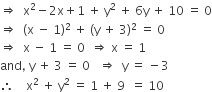 rightwards double arrow space space straight x squared minus 2 straight x plus 1 space plus space straight y squared space plus space 6 straight y space plus space 10 space equals space 0
rightwards double arrow space space left parenthesis straight x space minus space 1 right parenthesis squared space plus space left parenthesis straight y space plus space 3 right parenthesis squared space equals space 0
rightwards double arrow space space straight x space minus space 1 space equals space 0 space space rightwards double arrow space straight x space equals space 1
and comma space straight y space plus space 3 space equals space 0 space space space rightwards double arrow space space straight y space equals space minus 3
therefore space space space space straight x squared space plus space straight y squared space equals space 1 space plus space 9 space space equals space 10