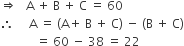 rightwards double arrow space space space straight A space plus space straight B space plus space straight C space equals space 60
therefore space space space space space straight A space equals space left parenthesis straight A plus space straight B space plus space straight C right parenthesis space minus space left parenthesis straight B space plus space straight C right parenthesis
space space space space space space space space space space space space equals space 60 space minus space 38 space equals space 22
