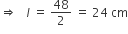 rightwards double arrow space space italic space l space equals space 48 over 2 space equals space 24 space cm