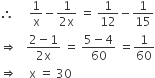 therefore space space space space space 1 over straight x minus fraction numerator 1 over denominator 2 straight x end fraction space equals space 1 over 12 minus 1 over 15
rightwards double arrow space space space fraction numerator 2 minus 1 over denominator 2 straight x end fraction space equals space fraction numerator 5 minus 4 over denominator 60 end fraction space equals 1 over 60
rightwards double arrow space space space space straight x space equals space 30