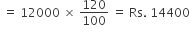 space equals space 12000 space cross times space 120 over 100 space equals space Rs. space 14400