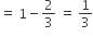 equals space 1 minus 2 over 3 space equals space 1 third