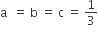 straight a space space equals space straight b space equals space straight c space equals space 1 third