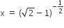 straight x space equals space left parenthesis square root of 2 minus 1 right parenthesis to the power of negative 1 half end exponent
