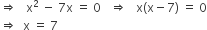 rightwards double arrow space space space straight x squared space minus space 7 straight x space equals space 0 space space space rightwards double arrow space space space straight x left parenthesis straight x minus 7 right parenthesis space equals space 0
rightwards double arrow space space straight x space equals space 7
