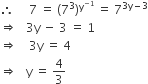 therefore space space space space space 7 space equals space left parenthesis 7 cubed right parenthesis to the power of straight y to the power of negative 1 end exponent space end exponent equals space 7 to the power of 3 straight y minus 3 end exponent
rightwards double arrow space space space 3 straight y space minus space 3 space equals space 1
rightwards double arrow space space space space 3 straight y space equals space 4
rightwards double arrow space space space straight y space equals space 4 over 3