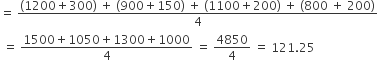 equals space fraction numerator left parenthesis 1200 plus 300 right parenthesis space plus space left parenthesis 900 plus 150 right parenthesis space plus space left parenthesis 1100 plus 200 right parenthesis space plus space left parenthesis 800 space plus space 200 right parenthesis over denominator 4 end fraction
space equals space fraction numerator 1500 plus 1050 plus 1300 plus 1000 over denominator 4 end fraction space equals space 4850 over 4 space equals space 121.25