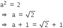 straight a squared space equals space 2
rightwards double arrow space space straight a space equals space square root of 2
rightwards double arrow space space straight a space plus space 1 space equals space square root of 2 space plus space 1