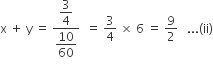 straight x space plus space straight y space equals space fraction numerator begin display style 3 over 4 end style over denominator begin display style 10 over 60 end style end fraction space space equals space 3 over 4 space cross times space 6 space equals space 9 over 2 space space space... left parenthesis ii right parenthesis