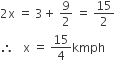 2 straight x space equals space 3 plus space 9 over 2 space equals space 15 over 2
therefore space space space straight x space equals space 15 over 4 kmph